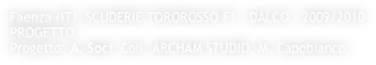 Faenza (IT), SCUDERIE TOROROSSO F1 - DALCO - 2009/2010
PROGETTO
Progetto: A. Soci  Coll. ARCHAM STUDIO, M. Capobianco