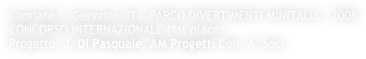 Capriate S. Gervasio (IT), PARCO DIVERTIMENTI MINITALIA - 2008
CONCORSO INTERNAZIONALE (1st place)
Progetto: J. Di Pasquale, AM Progetti Coll. A. Soci