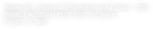 Milano (IT), Library of Information and Culture - 2002
DANIELE MELEGARI PRIZE 2002 (1st place)
Project: A. Soci 