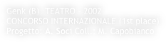 Genk (B), TEATRO - 2002
CONCORSO INTERNAZIONALE (1st place)
Progetto: A. Soci Coll.: M. Capobianco